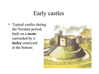 Early castles
• Typical castles during
the Norman period,
built on a motte
surronded by a
bailey courtyard
at the bottom

 