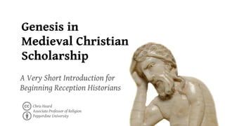 Genesis in
Medieval Christian
Scholarship
A Very Short Introduction for
Beginning Reception Historians

   Chris Heard
   Associate Professor of Religion
   Pepperdine University
 