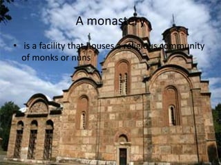 A monastery
• is a facility that houses a religious community
of monks or nuns