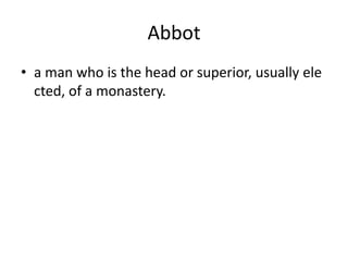Abbot
• a man who is the head or superior, usually ele
cted, of a monastery.