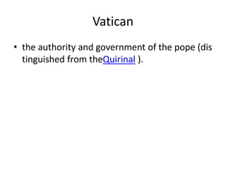 Vatican
• the authority and government of the pope (dis
tinguished from theQuirinal ).
