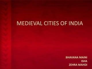 MEDIEVAL CITIES OF INDIA

BHAVANA MAINI
ISHA
ZEHRA MAHDI

 