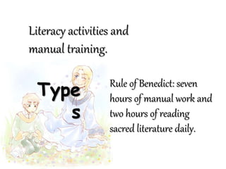 Type
s
Literacy activities and
manual training.
Rule of Benedict: seven
hours of manual work and
two hours of reading
sacred literature daily.
 
