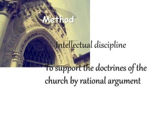 Method
To support the doctrines of the
church by rational argument
Intellectual discipline
 