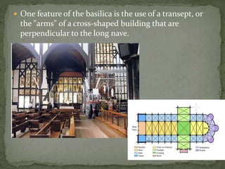  One feature of the basilica is the use of a transept, or
the "arms" of a cross-shaped building that are
perpendicular to the long nave.
 