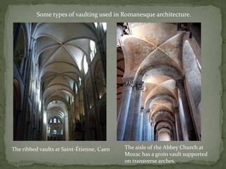 Some types of vaulting used in Romanesque architecture.
The ribbed vaults at Saint-Étienne, Caen The aisle of the Abbey Church at
Mozac has a groin vault supported
on transverse arches.
 