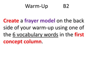 Warm-Up

B2

Create a frayer model on the back
side of your warm-up using one of
the 6 vocabulary words in the first
concept column.

 