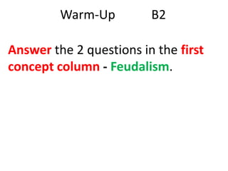 Warm-Up

B2

Answer the 2 questions in the first
concept column - Feudalism.

 