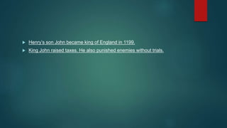  Henry’s son John became king of England in 1199.
 King John raised taxes. He also punished enemies without trials.
 