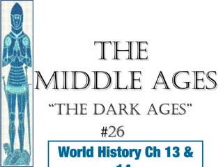 The
Middle Ages
“The dArk Ages”
#26
World History Ch 13 &

 