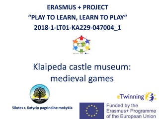 Klaipeda castle museum:
medieval games
ERASMUS + PROJECT
“PLAY TO LEARN, LEARN TO PLAY“
2018-1-LT01-KA229-047004_1
Silutes r. Katyciu pagrindine mokykla
 