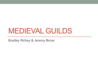MEDIEVAL GUILDS
Bradley Richey & Jeremy Bonar
 