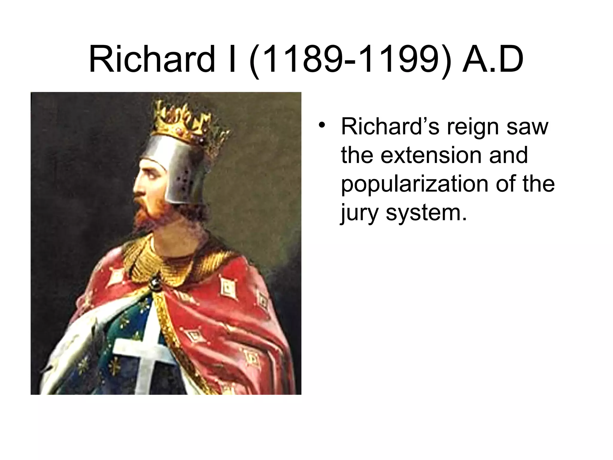 Richard I (1189-1199) A.D
• Richard’s reign saw
the extension and
popularization of the
jury system.
 