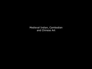Medieval Indian, Cambodian
     and Chinese Art
 