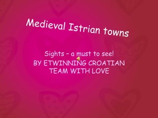 Medieval I
           strian tow
                      ns

    Sights – a must to see!
 BY ETWINNING CROATIAN
     TEAM WITH LOVE
 