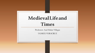 MedievalLifeand
Times
Professor: Axel Huber Villegas
UGMEX VERACRUZ
 
