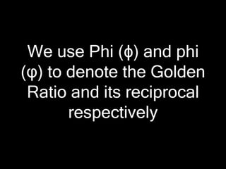 We use Phi (ϕ) and phi
(φ) to denote the Golden
Ratio and its reciprocal
respectively

 