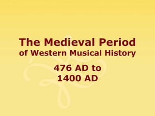 The Medieval Period
of Western Musical History
       476 AD to
        1400 AD
 
