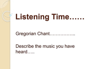 Listening Time……
Gregorian Chant……………..
Describe the music you have
heard…..
 