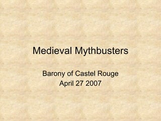 Medieval Mythbusters Barony of Castel Rouge April 27 2007 
