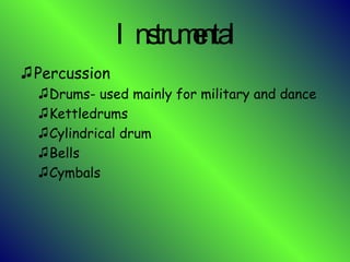 Instrumental Percussion Drums- used mainly for military and dance Kettledrums Cylindrical drum Bells  Cymbals 