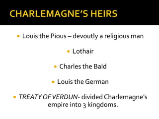    Louis the Pious – devoutly a religious man

                           Lothair

                     Charles the Bald

                     Louis the German

   TREATY OF VERDUN- divided Charlemagne’s
            empire into 3 kingdoms.
 