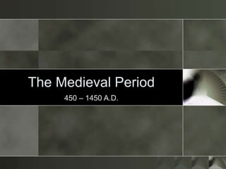 The Medieval Period
450 – 1450 A.D.
 