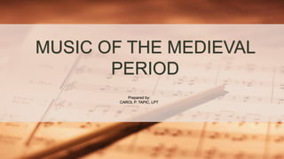 MUSIC OF THE MEDIEVAL
PERIOD
Prepared by:
CAROL P. TAPIC, LPT
 