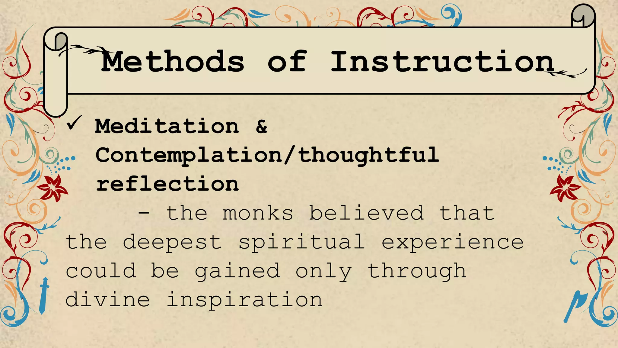 Methods of Instruction
 Meditation &
Contemplation/thoughtful
reflection
- the monks believed that
the deepest spiritual experience
could be gained only through
divine inspiration
 