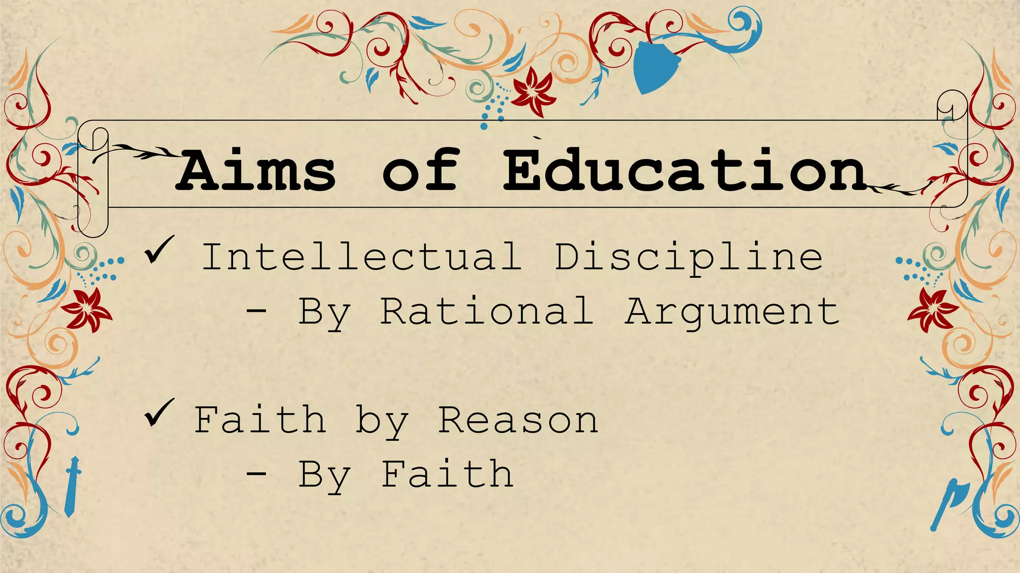 Aims of Education
 Intellectual Discipline
- By Rational Argument
 Faith by Reason
- By Faith
 