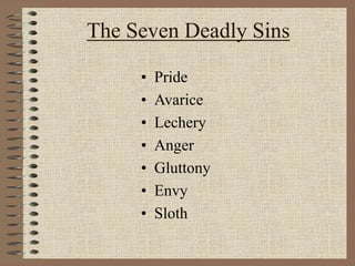 The Seven Deadly Sins
• Pride
• Avarice
• Lechery
• Anger
• Gluttony
• Envy
• Sloth
 