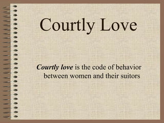 Courtly Love
Courtly love is the code of behavior
between women and their suitors
 
