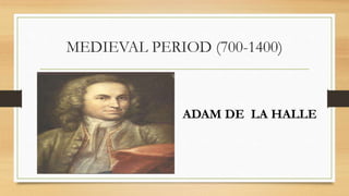 MEDIEVAL PERIOD (700-1400)
ADAM DE LA HALLE
 