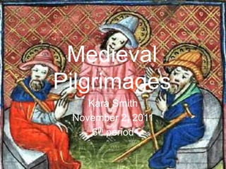 Medieval
Pilgrimages
    Kara Smith
 November 2, 2011
     6th period
 