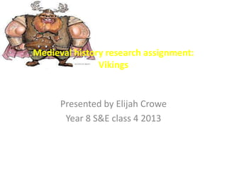Medieval history research assignment:
Vikings

Presented by Elijah Crowe
Year 8 S&E class 4 2013

 