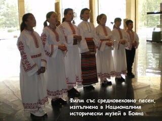 Филм със средновековна песен, 
изпълнена в Националния 
исторически музей в Бояна 
 
