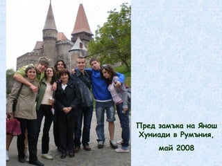 Пред замъка на Янош 
Хуниади в Румъния, 
май 2008 
 