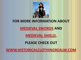 For more information about medieval swords and medieval shield, please check out www.historicalclothingrealm.com