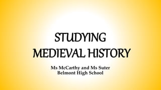 STUDYING
MEDIEVAL HISTORY
Ms McCarthy and Ms Suter
Belmont High School
 