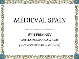 MEDIEVAL SPAIN
----------------
5TH PRIMARY
COLEGIO SAGRADOS CORAZONES
(SANTO DOMINGO DE LA CALZADA)
 