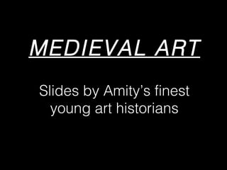 MEDIEVAL ART
Slides by Amity’s finest
young art historians

 