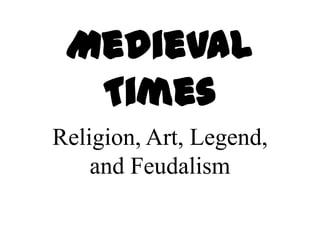 Medieval
  Times
Religion, Art, Legend,
    and Feudalism
 