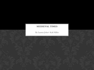 MEDIEVAL TIMES

By Lauren John+ Kali Hilfer
 