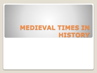 MEDIEVAL TIMES IN
HISTORY
 