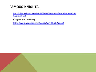 FAMOUS KNIGHTS 
• http://historylists.org/people/list-of-10-most-famous-medieval-knights. 
html 
• Knights and Jousting 
• https://www.youtube.com/watch?v=1Rtm6pWyog8 
