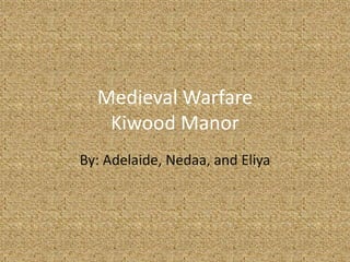 Medieval WarfareKiwood Manor By: Adelaide, Nedaa, and Eliya 