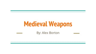 Medieval Weapons
By: Alex Borton
 