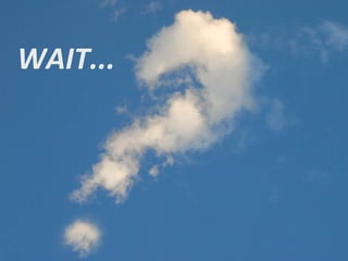 WAIT...
 