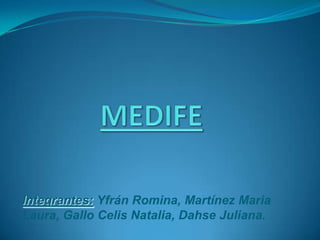 MEDIFE Integrantes: Yfrán Romina, Martínez Maria Laura, Gallo Celis Natalia, Dahse Juliana. 