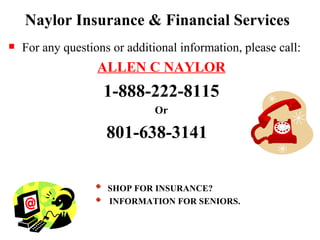 Naylor Insurance & Financial Services For any questions or additional information, please call: ALLEN C NAYLOR 1-888-222-8115 Or 801-638-3141  SHOP FOR INSURANCE?  INFORMATION FOR SENIORS. 